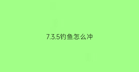 “735钓鱼怎么冲(钓鱼1-375怎么冲)