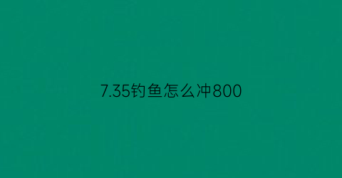 735钓鱼怎么冲800(钓鱼225冲300哪里快)