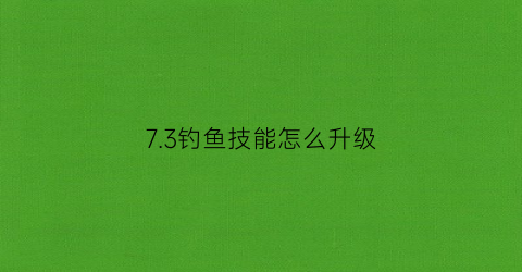 73钓鱼技能怎么升级(tbc钓鱼技能提升)