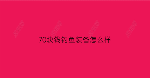 70块钱钓鱼装备怎么样
