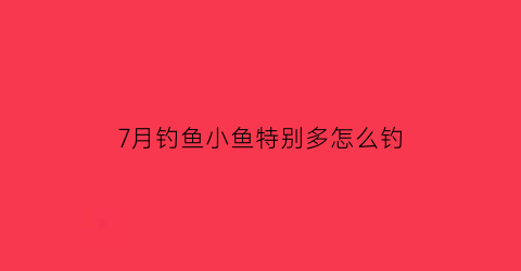 7月钓鱼小鱼特别多怎么钓(7月钓鱼小鱼特别多怎么钓的)
