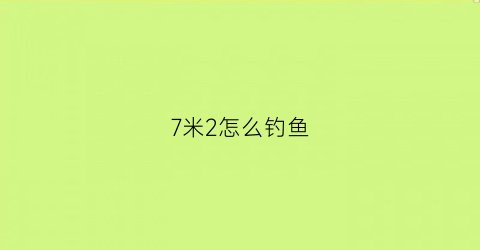 7米2怎么钓鱼(野钓七米二)