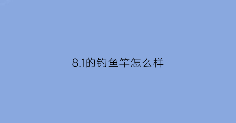 8.1的钓鱼竿怎么样