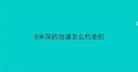 8米深的池塘怎么钓鱼的