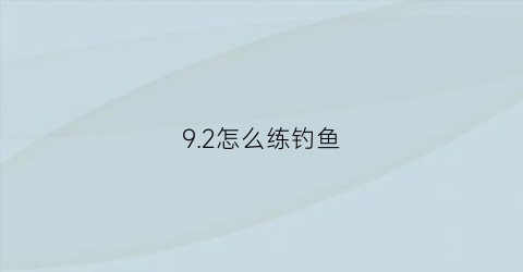 92怎么练钓鱼(90钓鱼收益)
