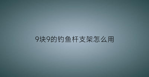 9块9的钓鱼杆支架怎么用(钓杆支架价格)