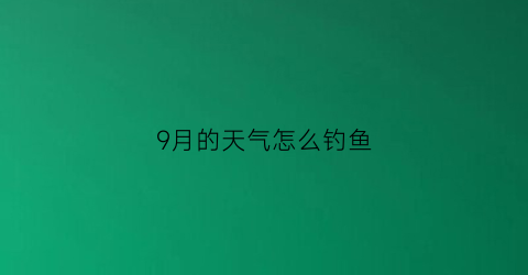 9月的天气怎么钓鱼