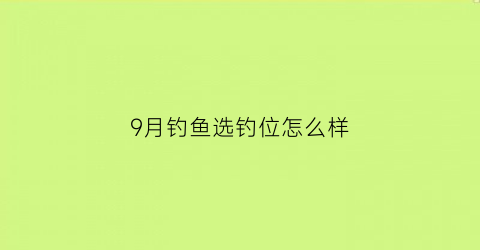 9月钓鱼选钓位怎么样(9月份钓鱼)