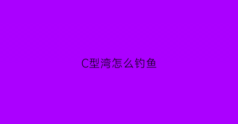 C型湾怎么钓鱼(c型钩使用方法)