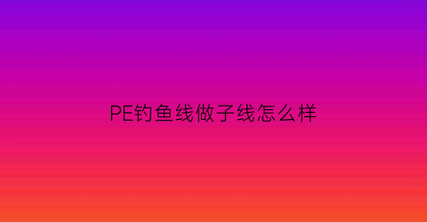 PE钓鱼线做子线怎么样