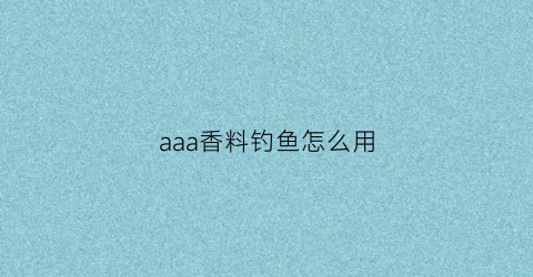 aaa香料钓鱼怎么用(aaa香料什么味道)