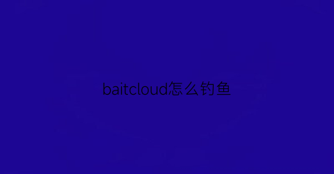 baitcloud怎么钓鱼