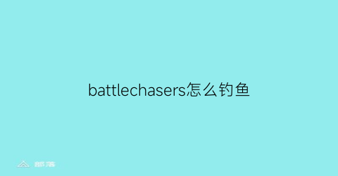 battlechasers怎么钓鱼