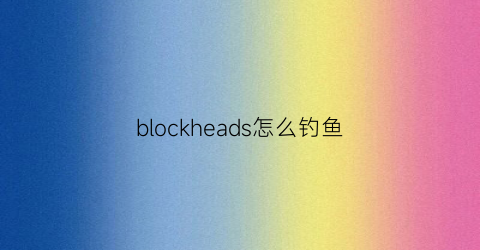 blockheads怎么钓鱼(ashorthike怎么钓鱼)