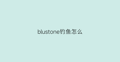 blustone钓鱼怎么