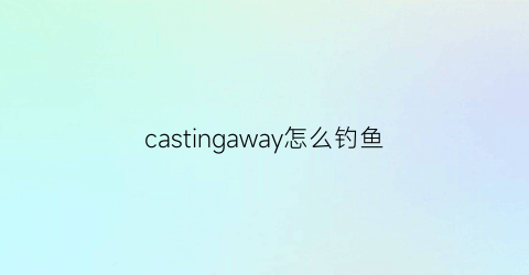 castingaway怎么钓鱼