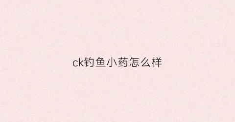ck钓鱼小药怎么样