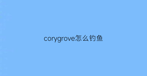 corygrove怎么钓鱼(graveyardkeeper怎么钓鱼)