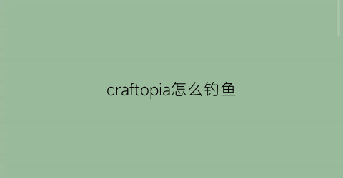 “craftopia怎么钓鱼(cozygrove怎么钓鱼)