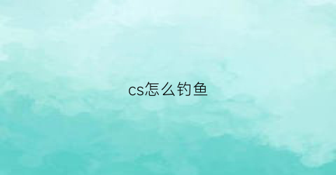 cs怎么钓鱼(cs钓鱼网站)