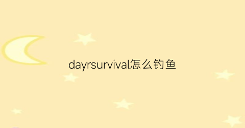 dayrsurvival怎么钓鱼(dayz鱼饵怎么获得)