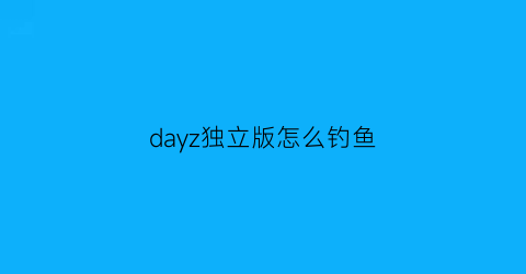 dayz独立版怎么钓鱼(dayz怎么做鱼钩)