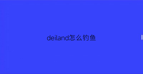 deiland怎么钓鱼