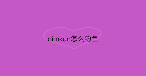dimkun怎么钓鱼(地末怎么钓鱼)