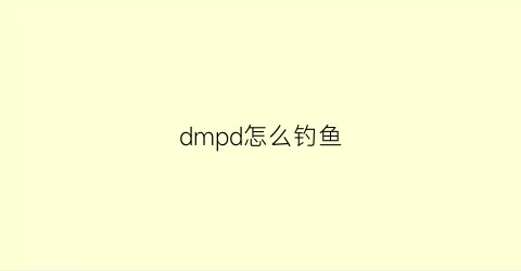 “dmpd怎么钓鱼(dmpt钓鱼真的有那么神奇吗)