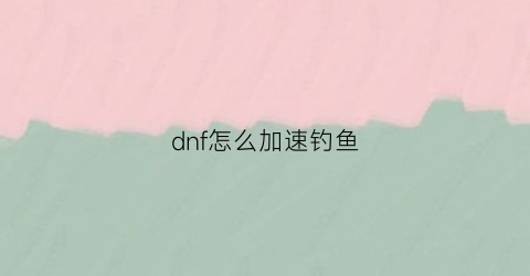 dnf怎么加速钓鱼(dnf怎么提升速度)