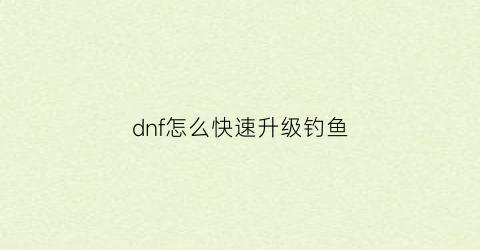 dnf怎么快速升级钓鱼