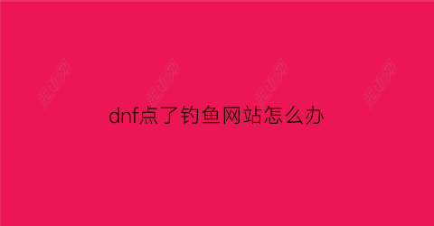 dnf点了钓鱼网站怎么办