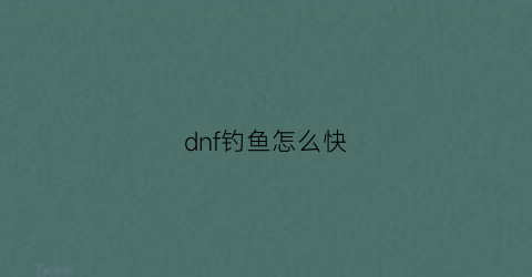 “dnf钓鱼怎么快(dnf登录钓鱼网站马上改密码)