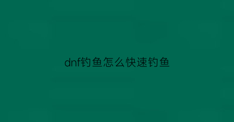 dnf钓鱼怎么快速钓鱼