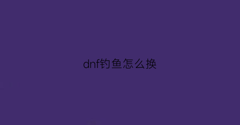 dnf钓鱼怎么换