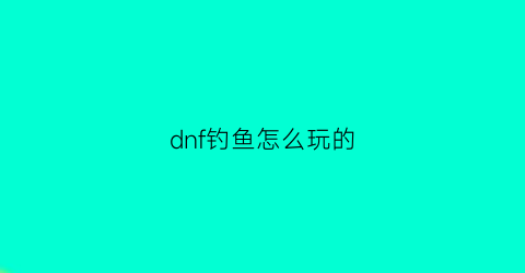 dnf钓鱼怎么玩的