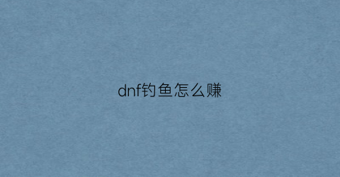 dnf钓鱼怎么赚(dnf钩子)