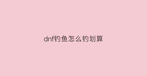 dnf钓鱼怎么钓划算