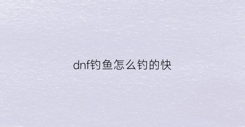 dnf钓鱼怎么钓的快