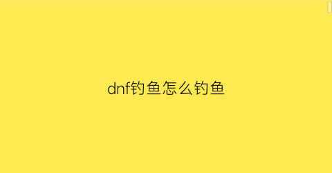 dnf钓鱼怎么钓鱼(dnf钓鱼竿武器装扮特效)