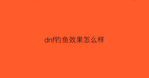 “dnf钓鱼效果怎么样(dnf钩子)