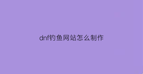 dnf钓鱼网站怎么制作