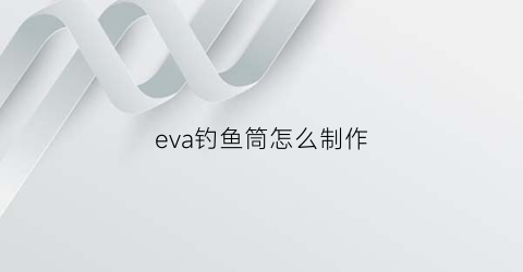 eva钓鱼筒怎么制作