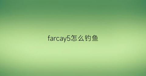 farcay5怎么钓鱼(farcry5钓鱼)