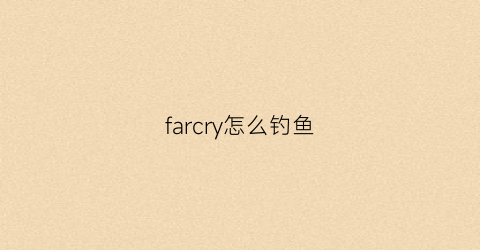 farcry怎么钓鱼(farcry5鱼饵)