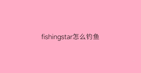 “fishingstar怎么钓鱼