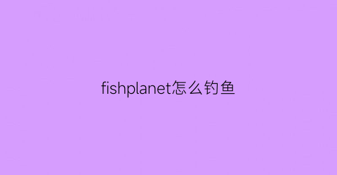 fishplanet怎么钓鱼