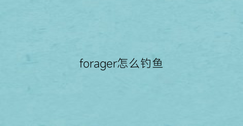 “forager怎么钓鱼(forager怎么快速赚钱)