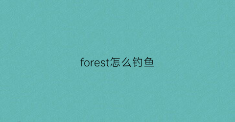 forest怎么钓鱼(forest怎么搞水)