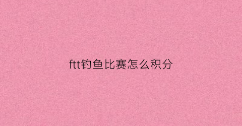 ftt钓鱼比赛怎么积分